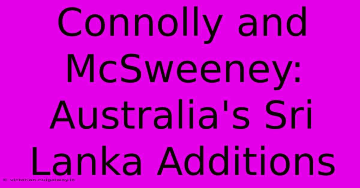 Connolly And McSweeney: Australia's Sri Lanka Additions