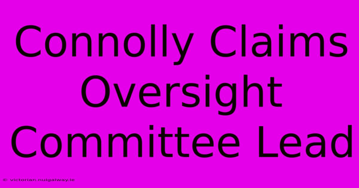 Connolly Claims Oversight Committee Lead