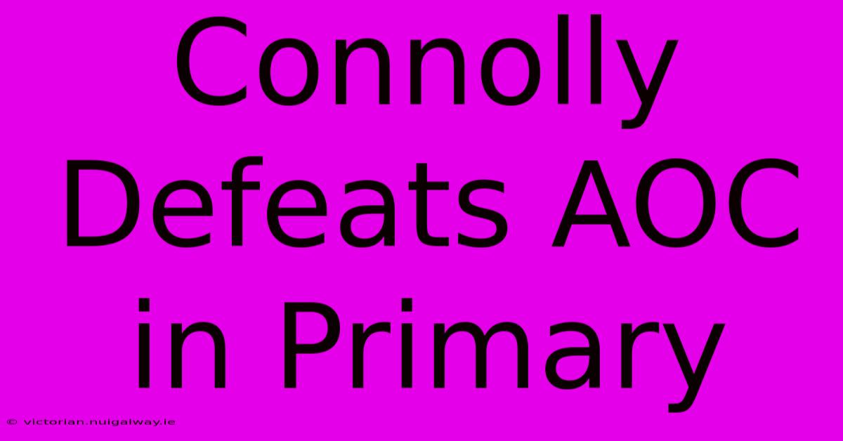 Connolly Defeats AOC In Primary