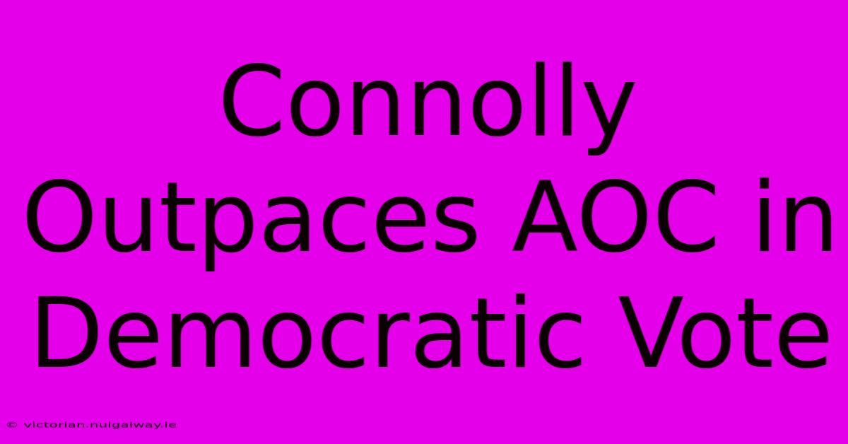 Connolly Outpaces AOC In Democratic Vote