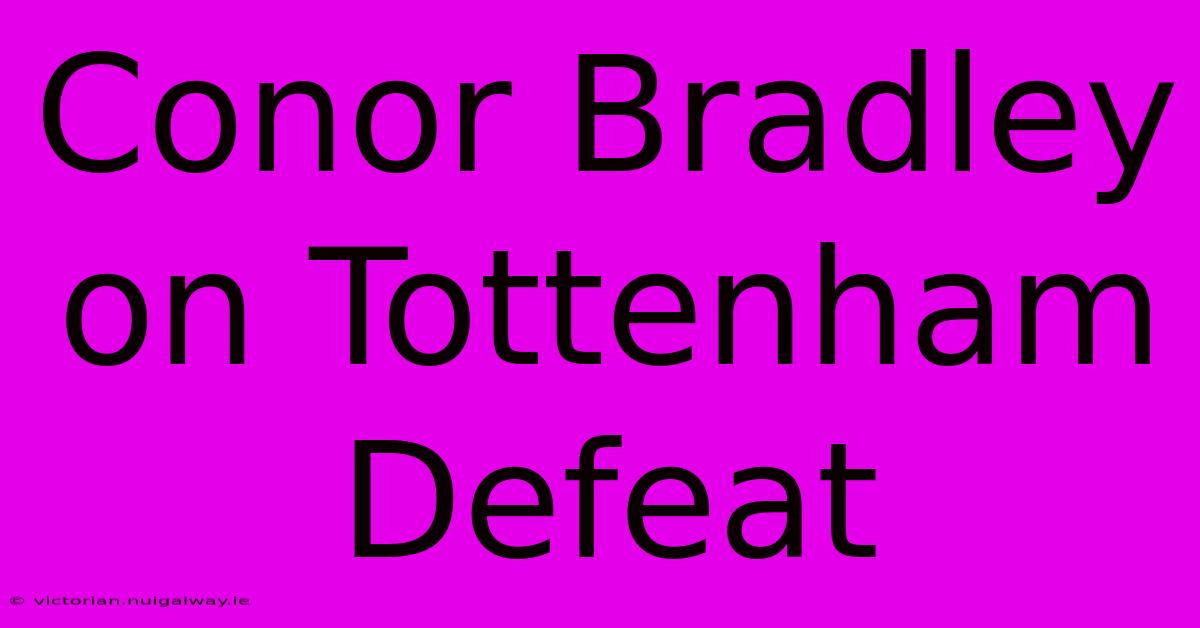 Conor Bradley On Tottenham Defeat