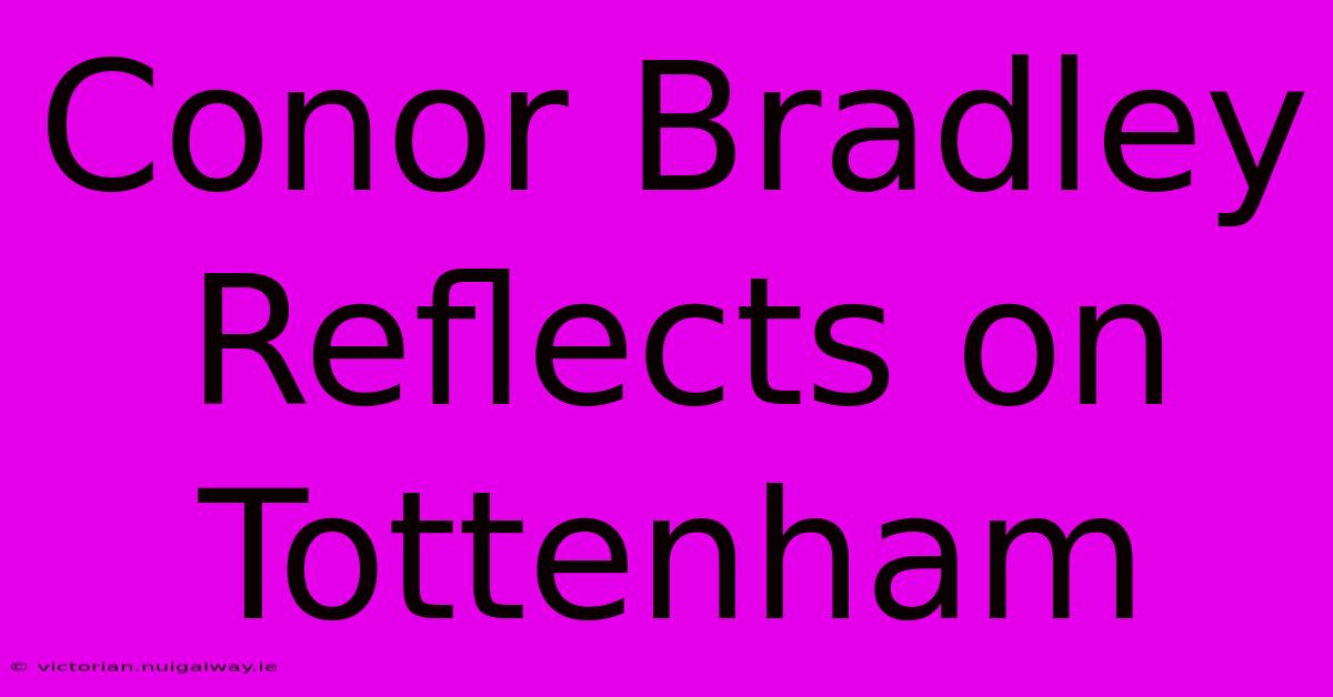 Conor Bradley Reflects On Tottenham