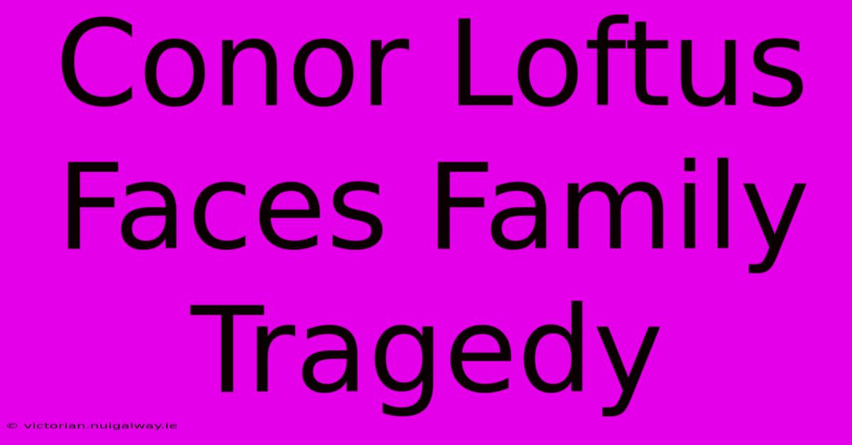 Conor Loftus Faces Family Tragedy