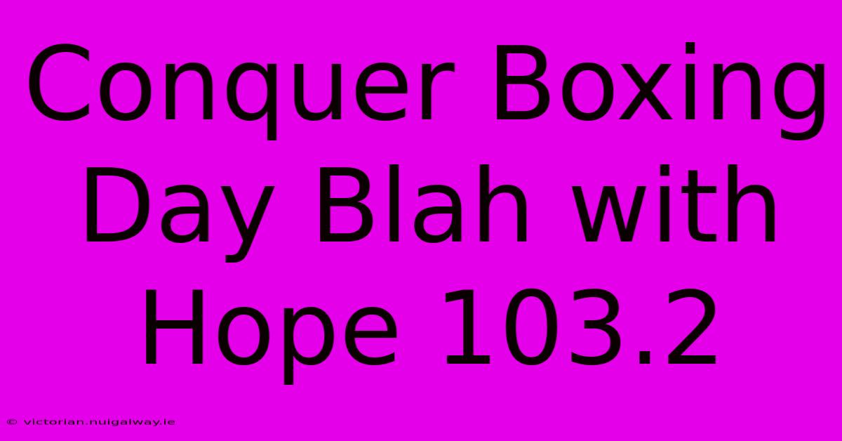 Conquer Boxing Day Blah With Hope 103.2