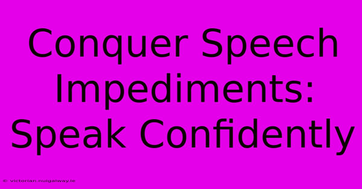 Conquer Speech Impediments: Speak Confidently