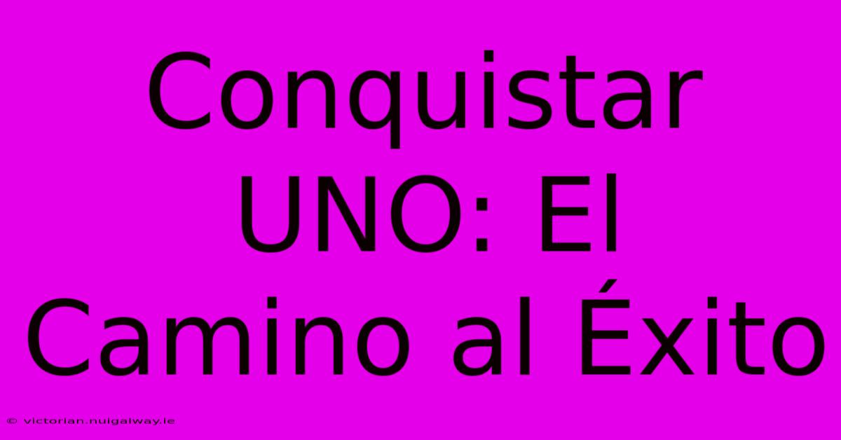 Conquistar UNO: El Camino Al Éxito