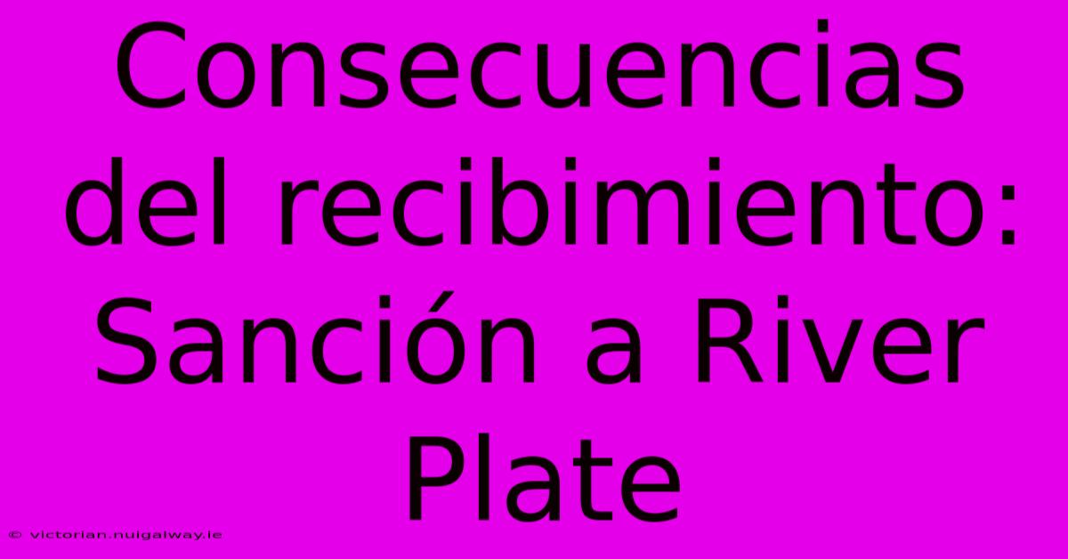 Consecuencias Del Recibimiento: Sanción A River Plate