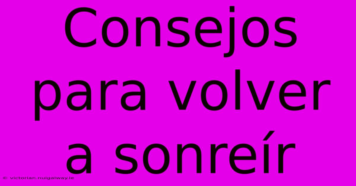 Consejos Para Volver A Sonreír