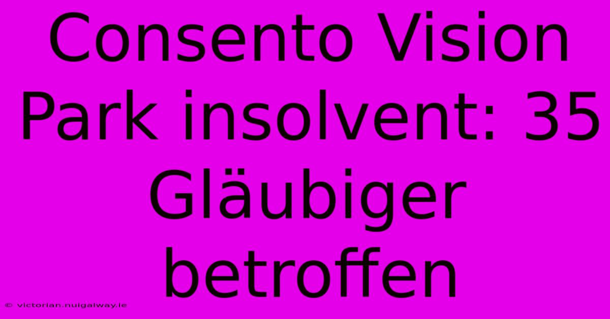 Consento Vision Park Insolvent: 35 Gläubiger Betroffen