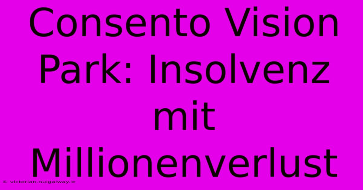 Consento Vision Park: Insolvenz Mit Millionenverlust