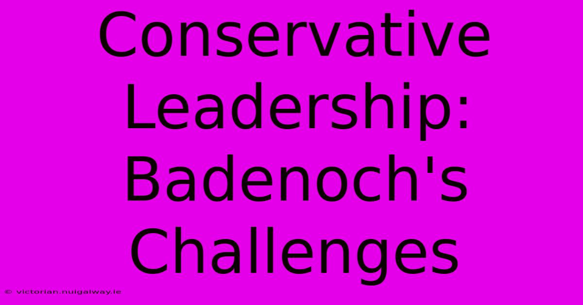 Conservative Leadership: Badenoch's Challenges