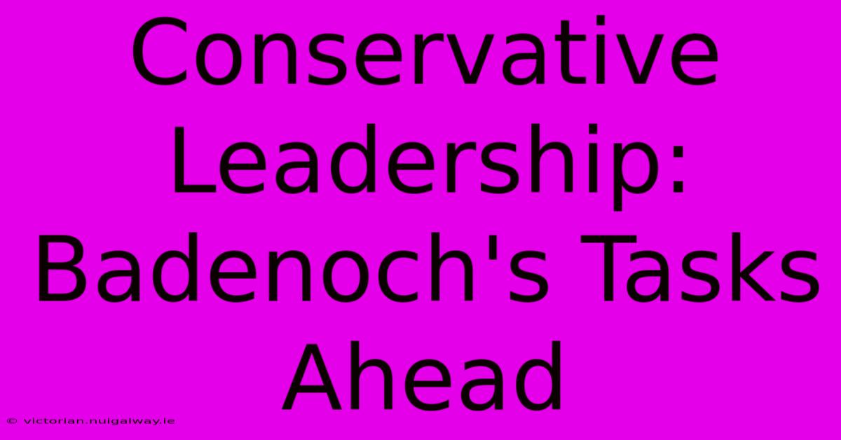 Conservative Leadership: Badenoch's Tasks Ahead