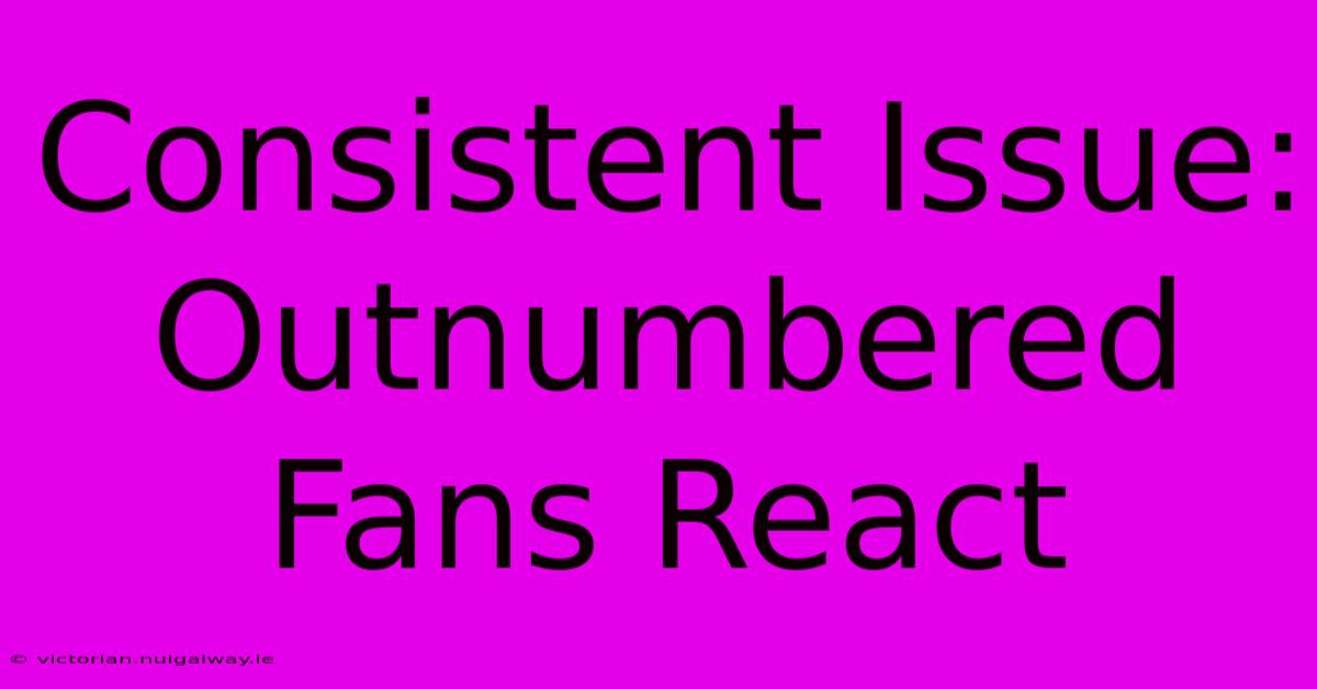 Consistent Issue: Outnumbered Fans React