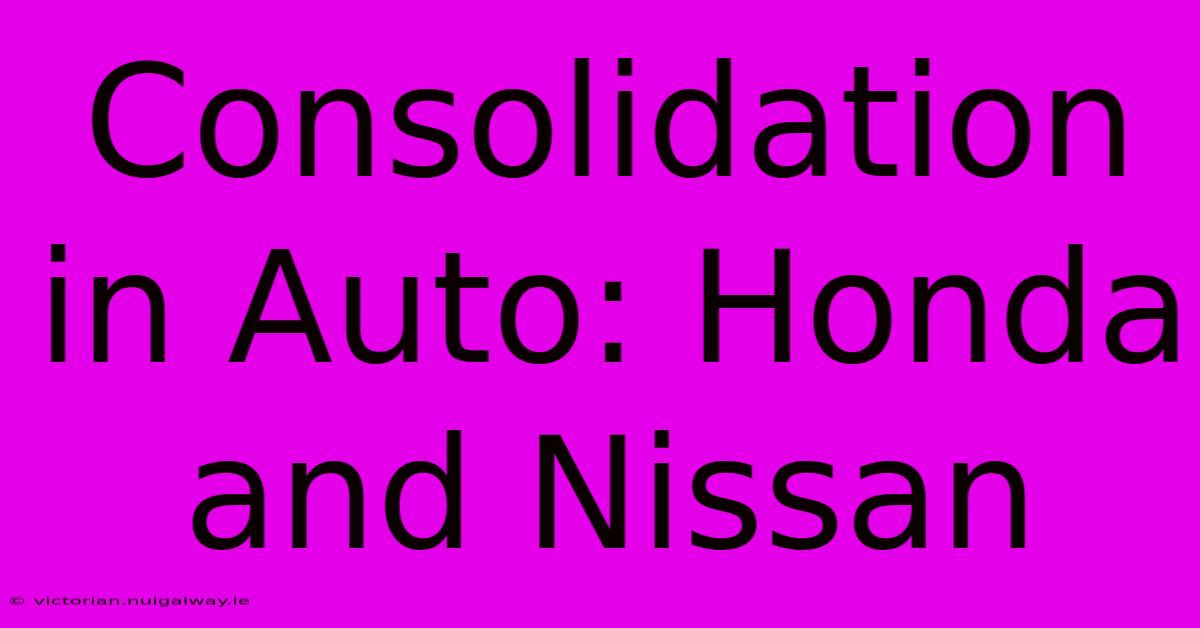 Consolidation In Auto: Honda And Nissan