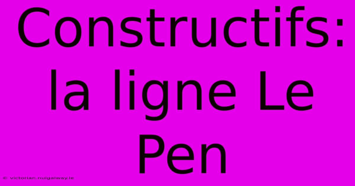 Constructifs: La Ligne Le Pen