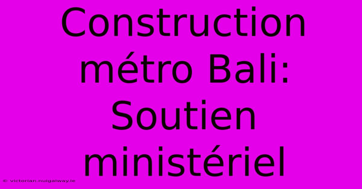 Construction Métro Bali: Soutien Ministériel