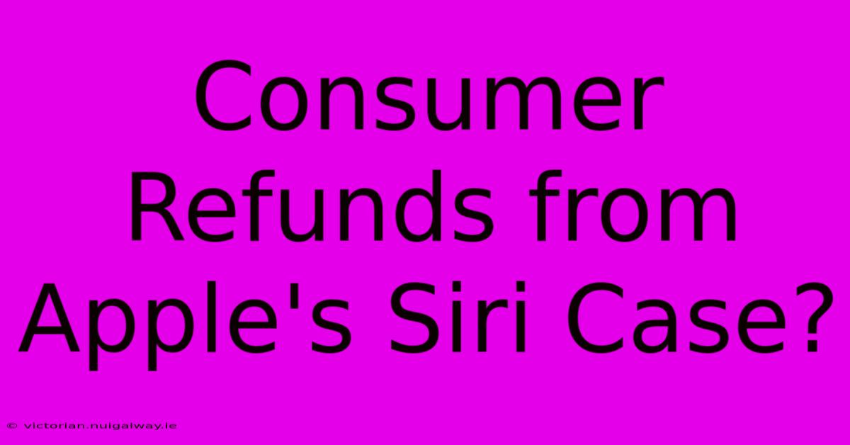 Consumer Refunds From Apple's Siri Case?