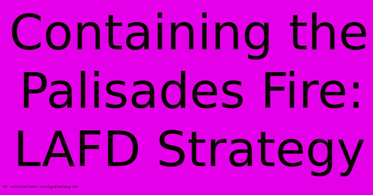 Containing The Palisades Fire: LAFD Strategy