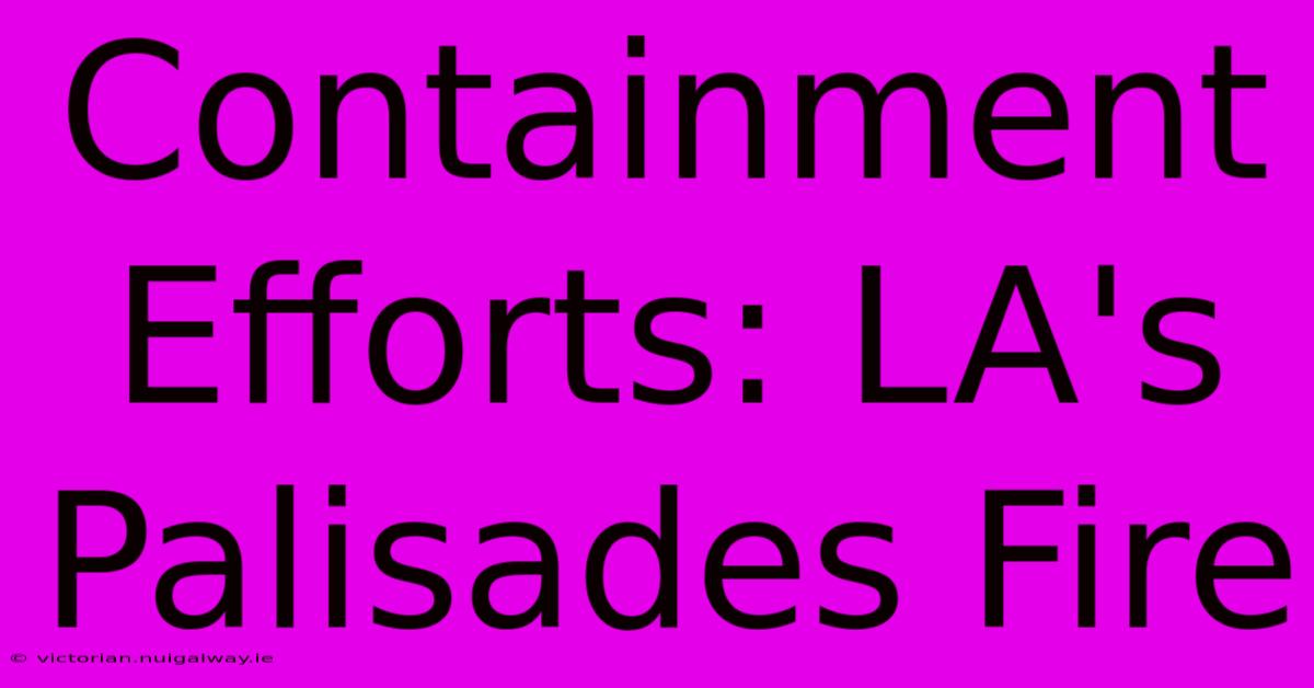 Containment Efforts: LA's Palisades Fire