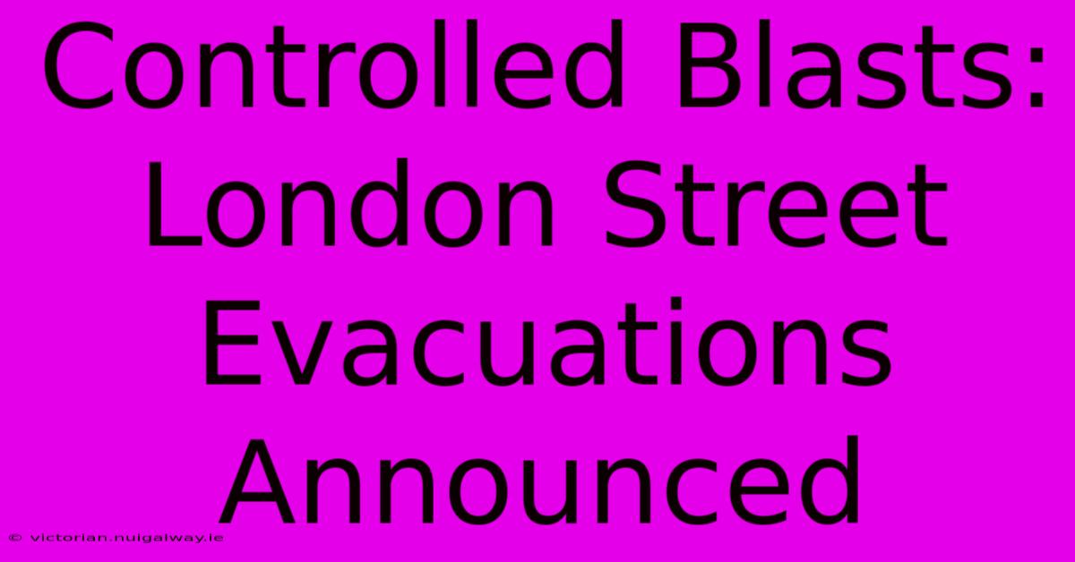 Controlled Blasts: London Street Evacuations Announced