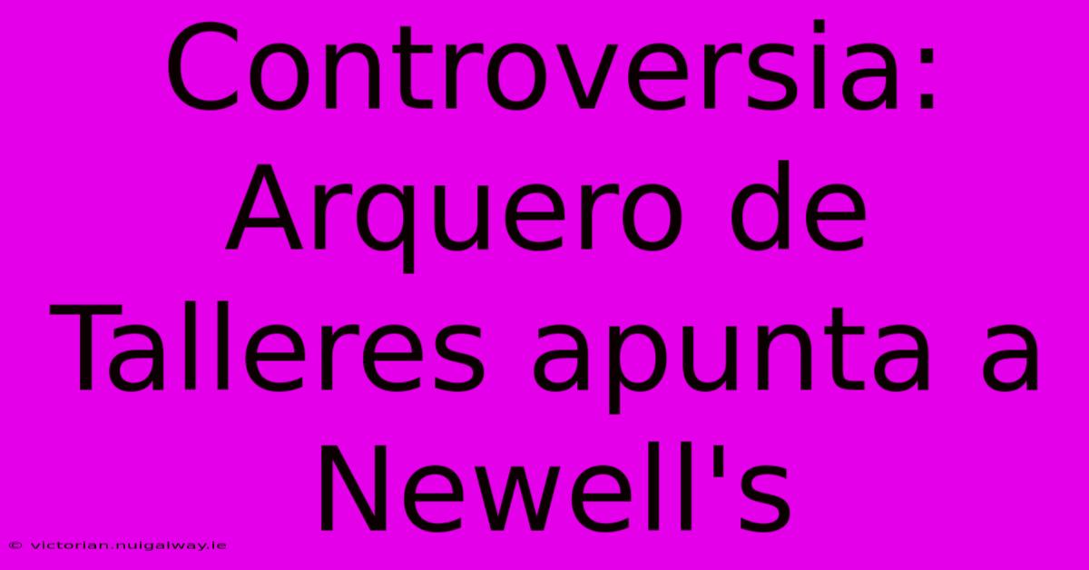 Controversia: Arquero De Talleres Apunta A Newell's