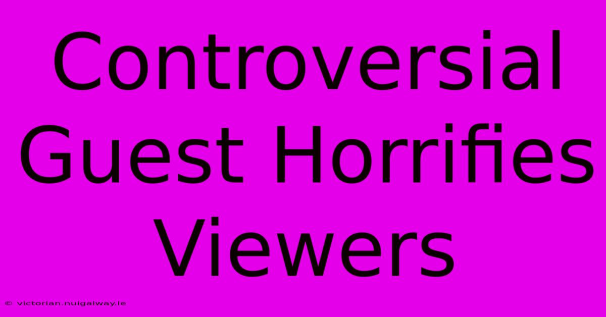 Controversial Guest Horrifies Viewers