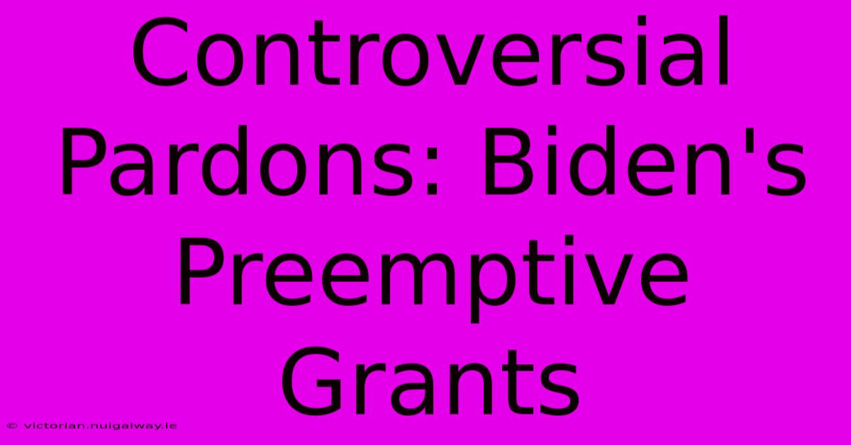 Controversial Pardons: Biden's Preemptive Grants