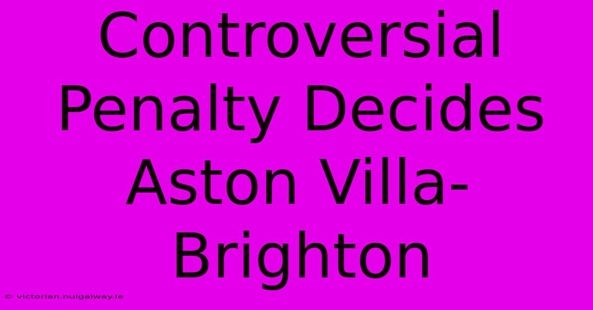 Controversial Penalty Decides Aston Villa-Brighton