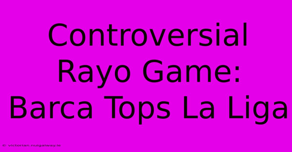 Controversial Rayo Game: Barca Tops La Liga