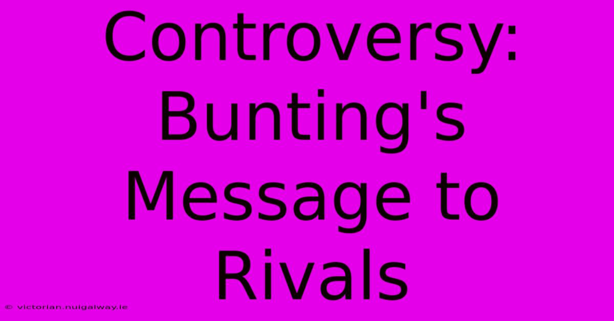 Controversy: Bunting's Message To Rivals