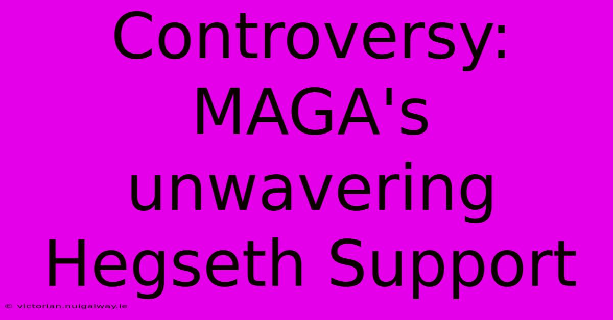 Controversy: MAGA's Unwavering Hegseth Support