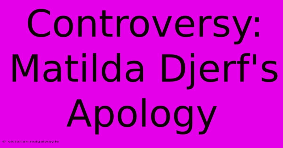 Controversy: Matilda Djerf's Apology