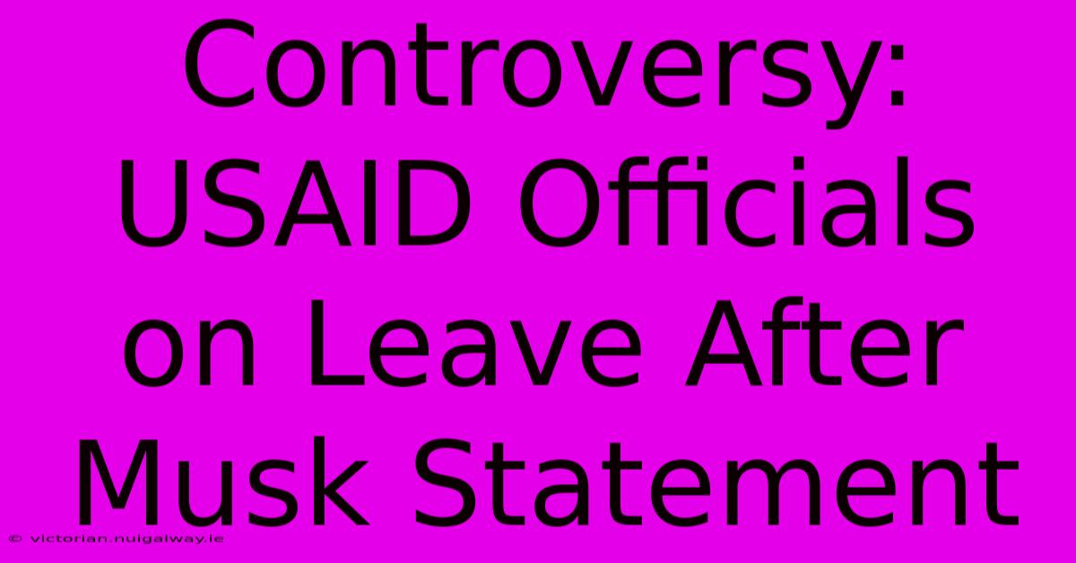 Controversy: USAID Officials On Leave After Musk Statement