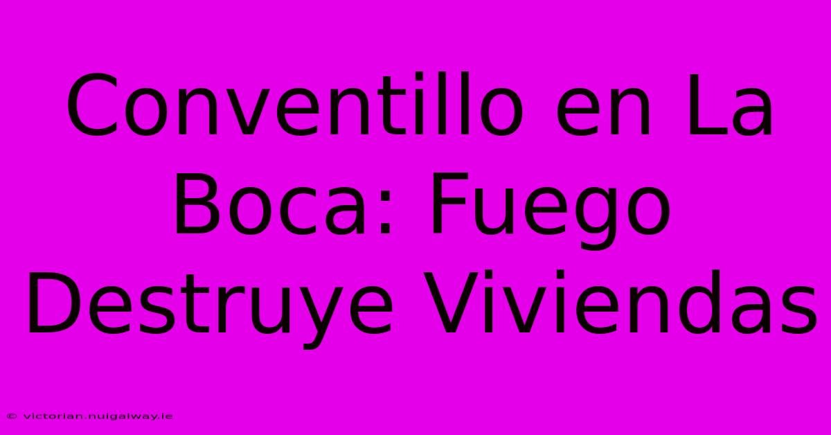 Conventillo En La Boca: Fuego Destruye Viviendas