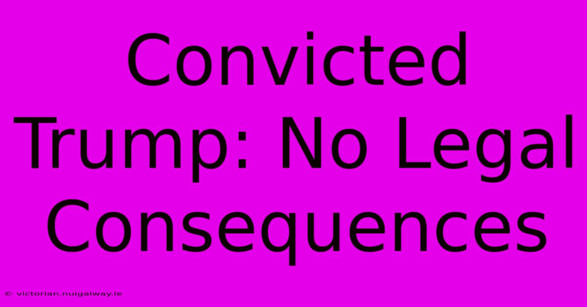 Convicted Trump: No Legal Consequences