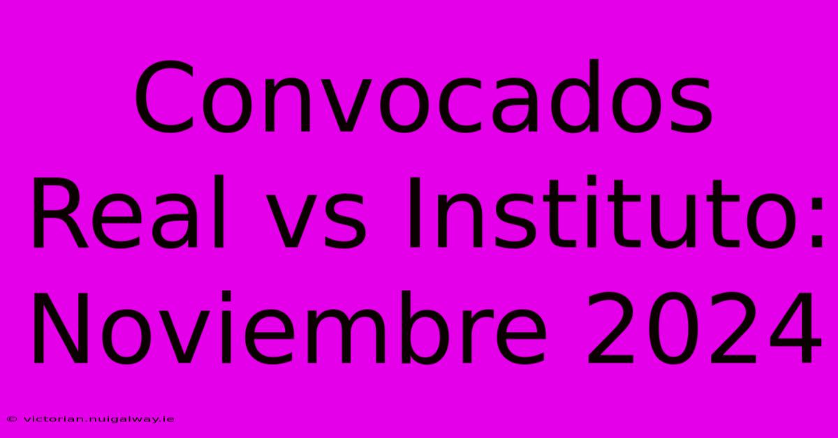 Convocados Real Vs Instituto: Noviembre 2024