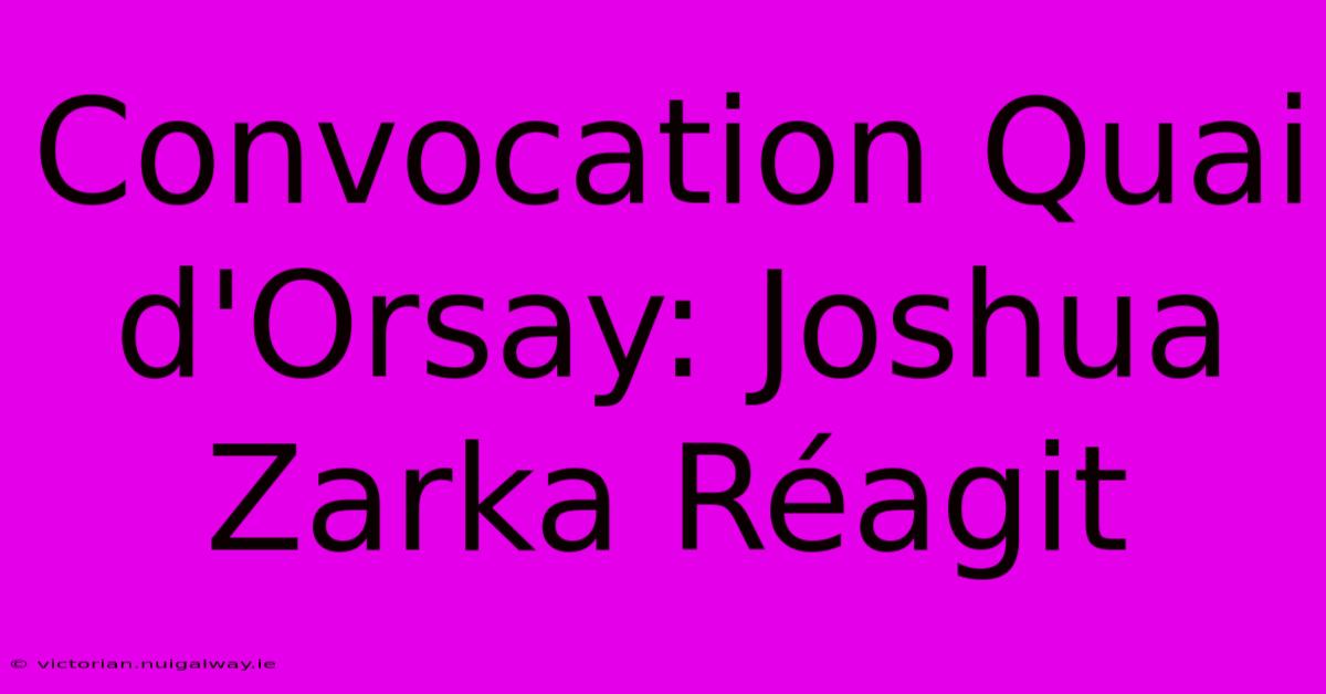 Convocation Quai D'Orsay: Joshua Zarka Réagit