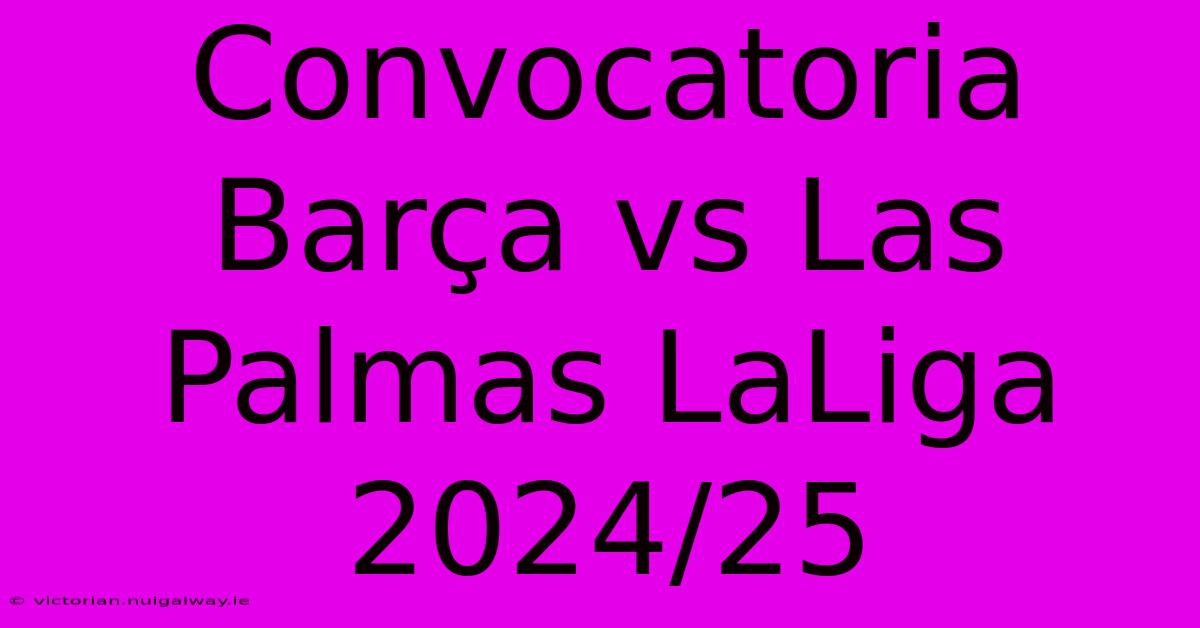 Convocatoria Barça Vs Las Palmas LaLiga 2024/25