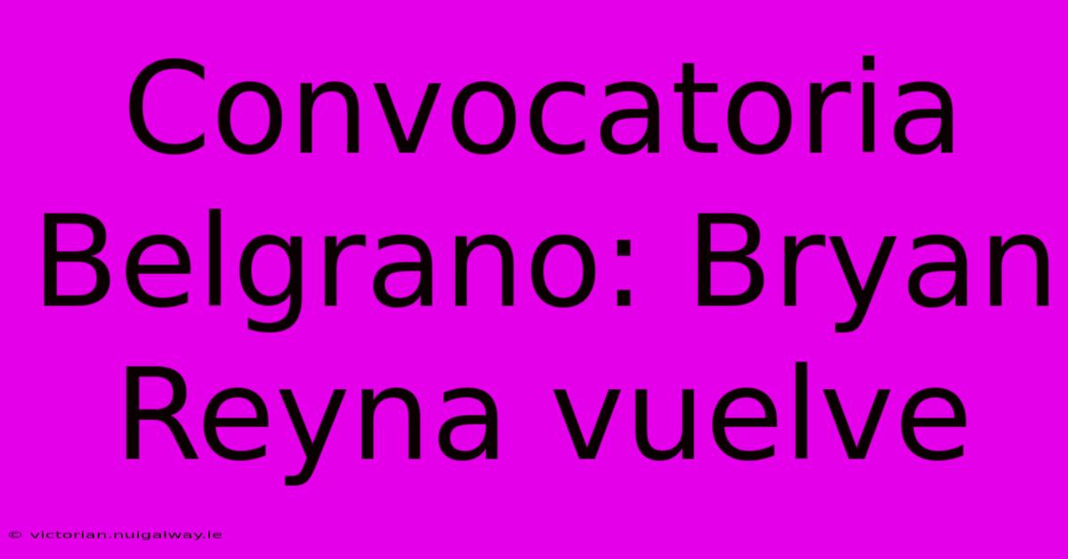 Convocatoria Belgrano: Bryan Reyna Vuelve