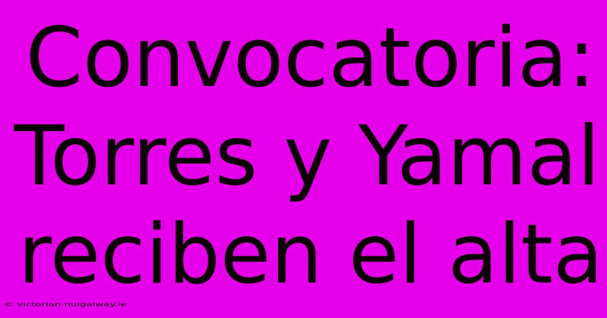 Convocatoria: Torres Y Yamal Reciben El Alta