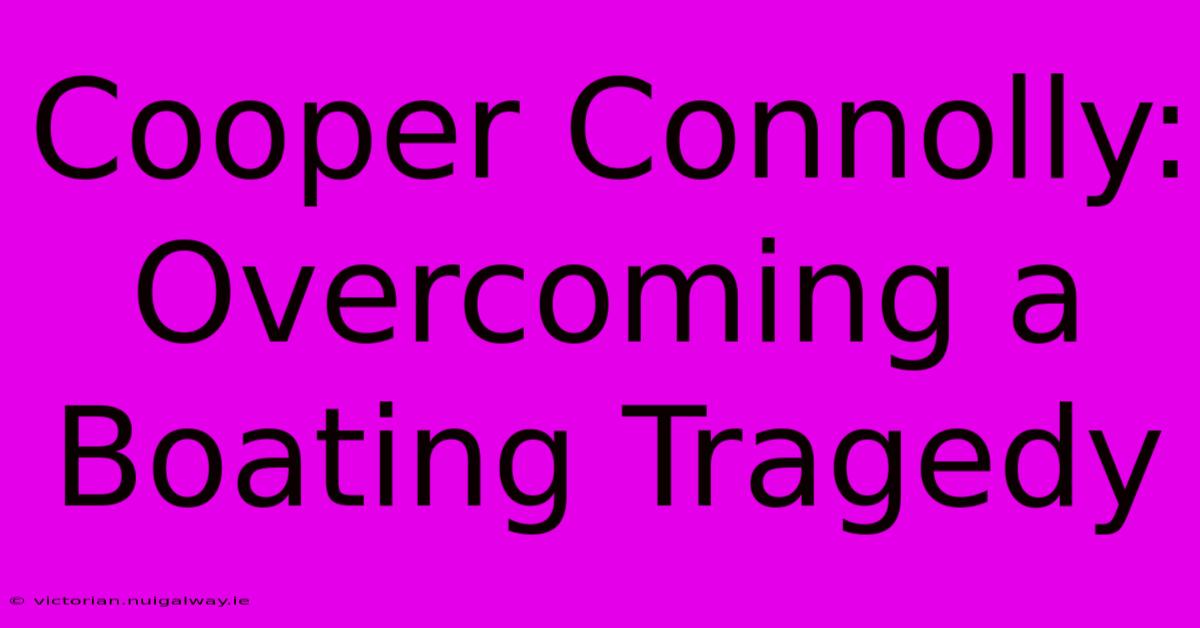 Cooper Connolly: Overcoming A Boating Tragedy