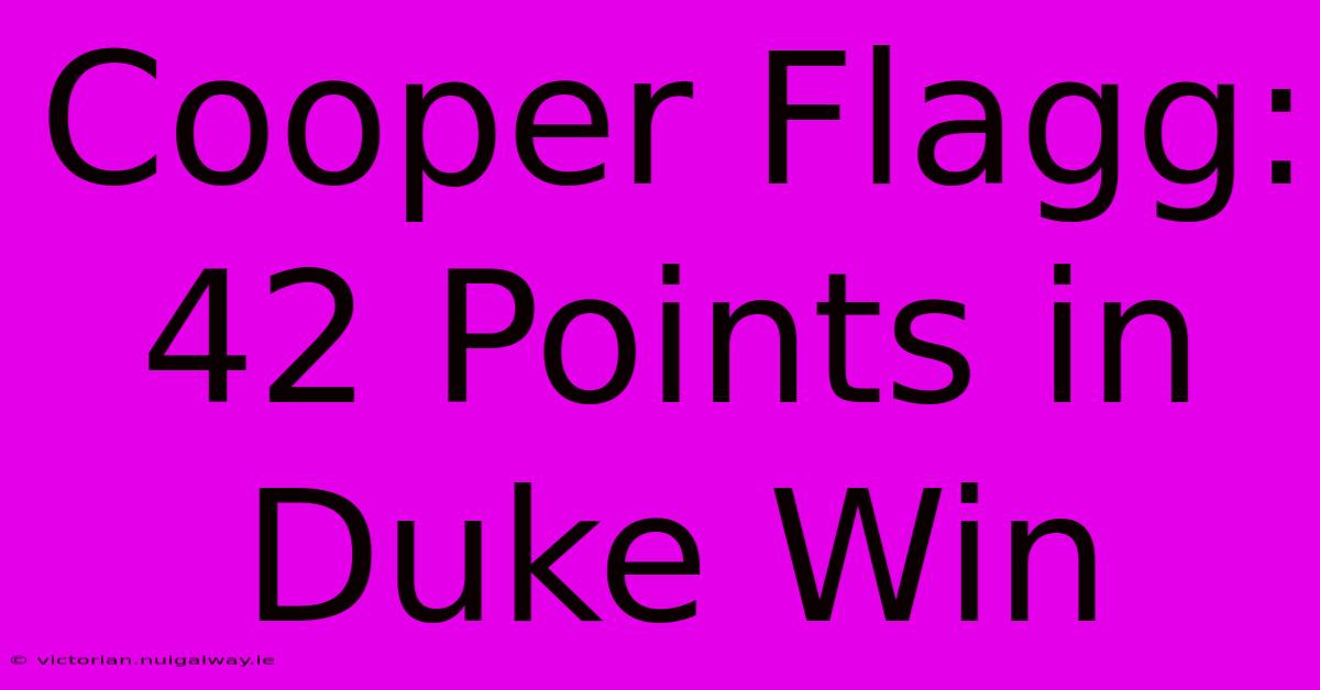 Cooper Flagg: 42 Points In Duke Win