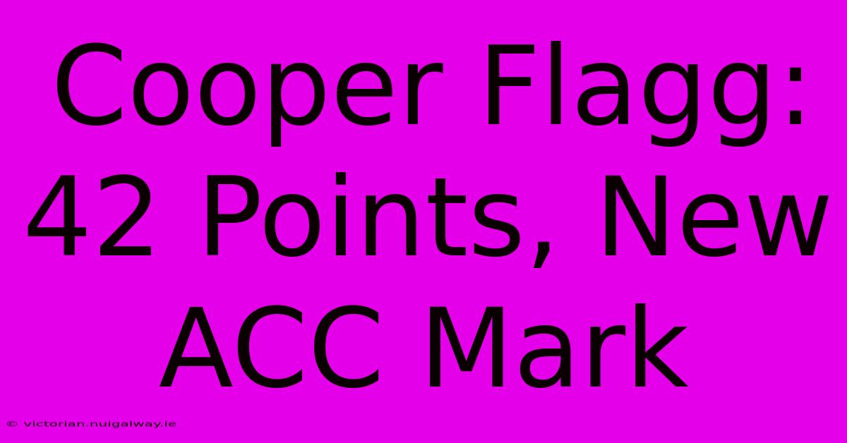 Cooper Flagg:  42 Points, New ACC Mark