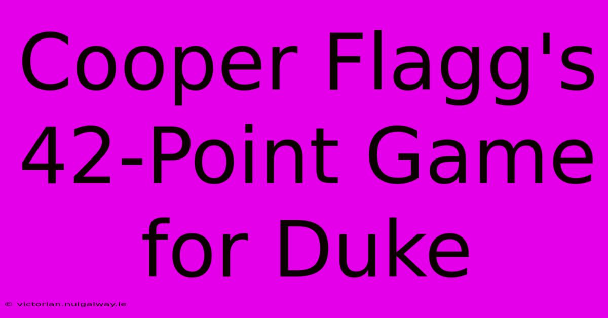 Cooper Flagg's 42-Point Game For Duke