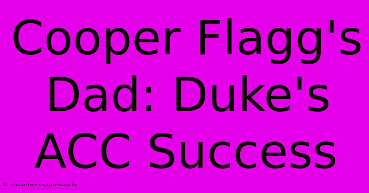 Cooper Flagg's Dad: Duke's ACC Success