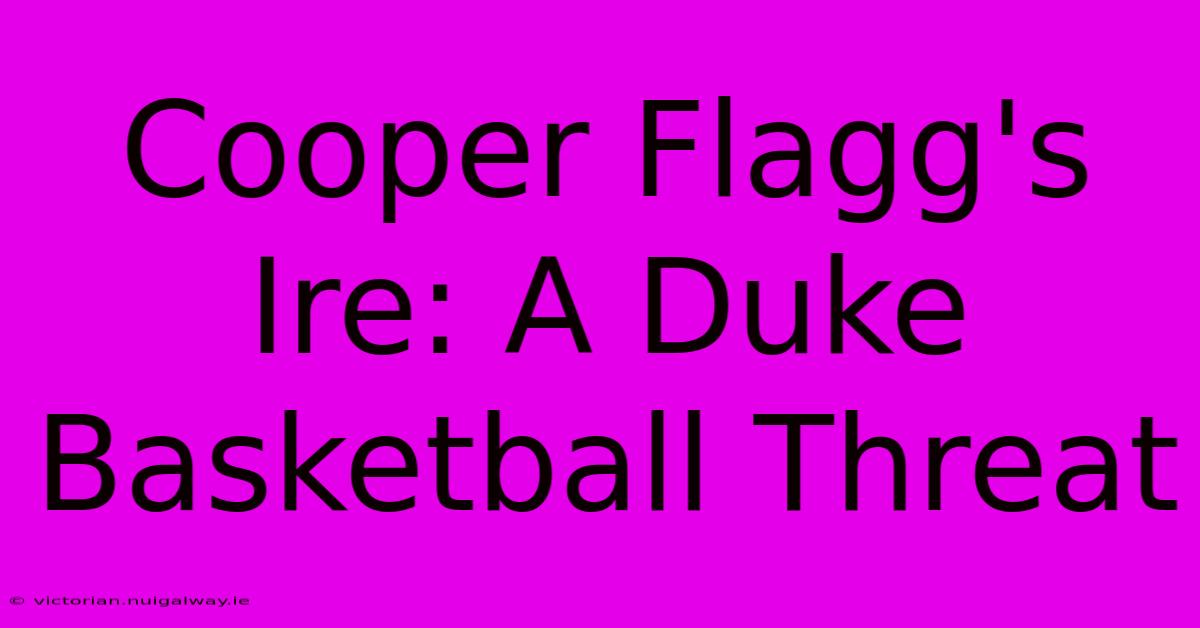 Cooper Flagg's Ire: A Duke Basketball Threat