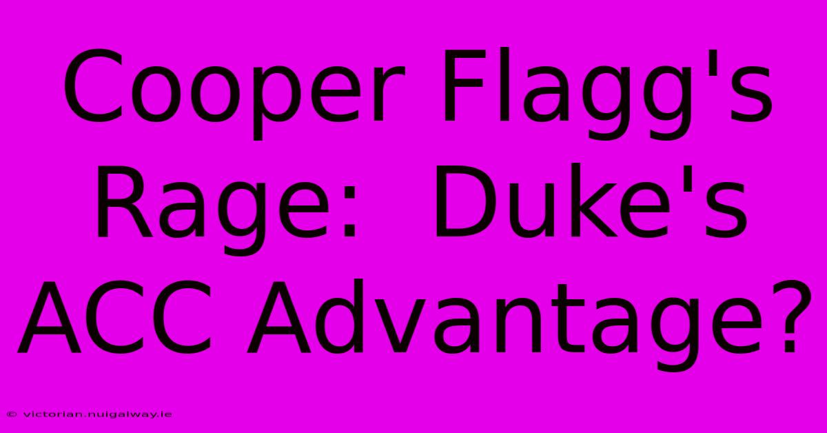 Cooper Flagg's Rage:  Duke's ACC Advantage?