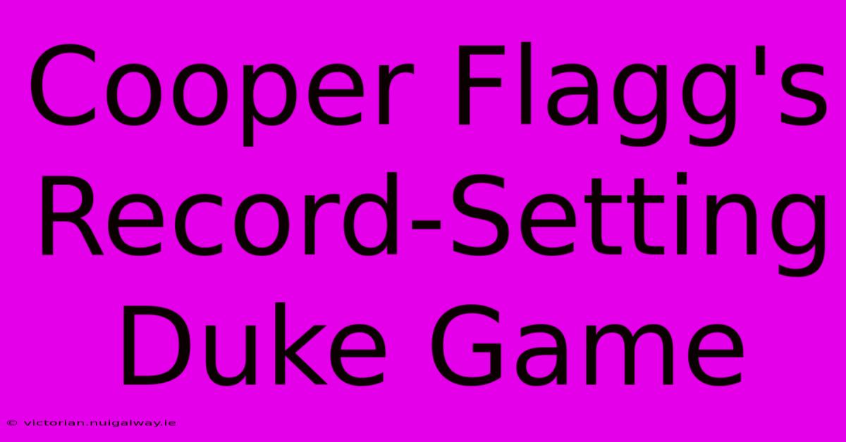 Cooper Flagg's Record-Setting Duke Game