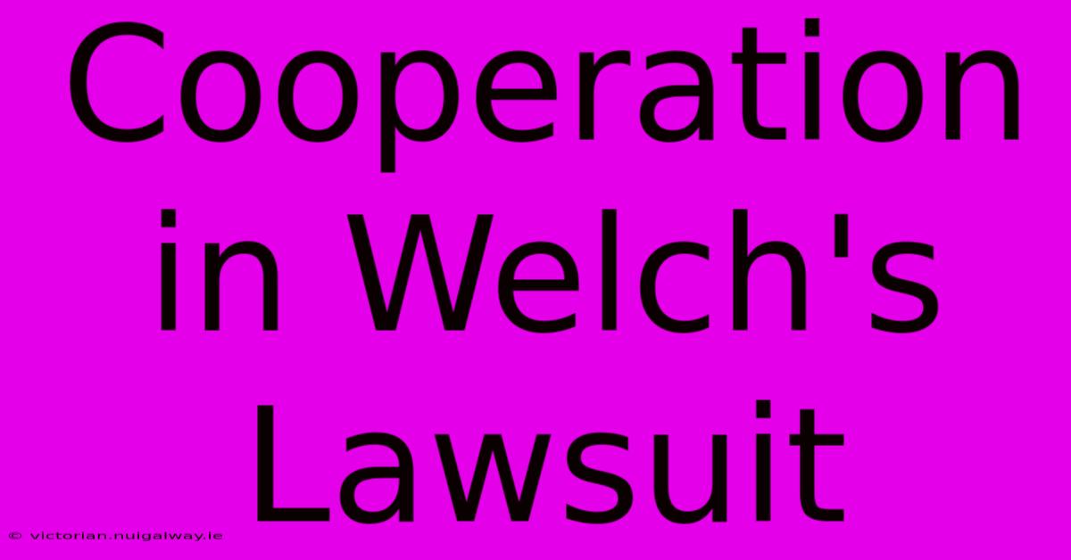 Cooperation In Welch's Lawsuit