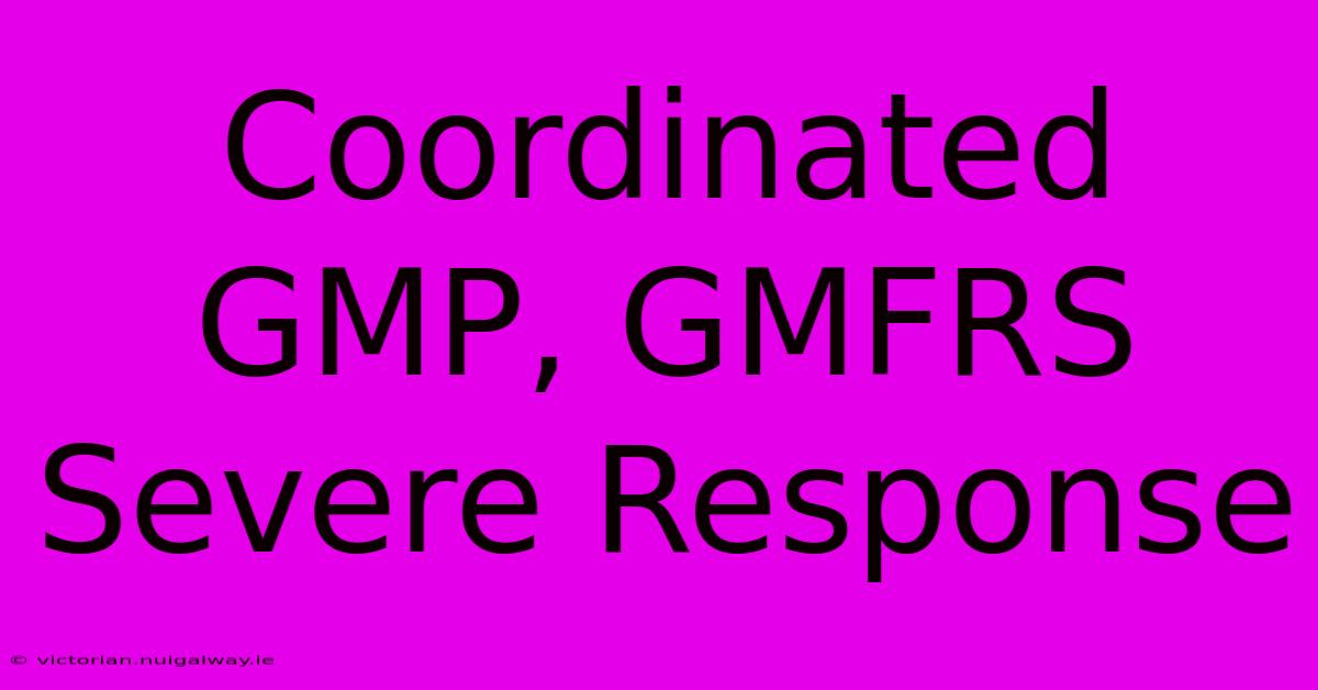 Coordinated GMP, GMFRS Severe Response